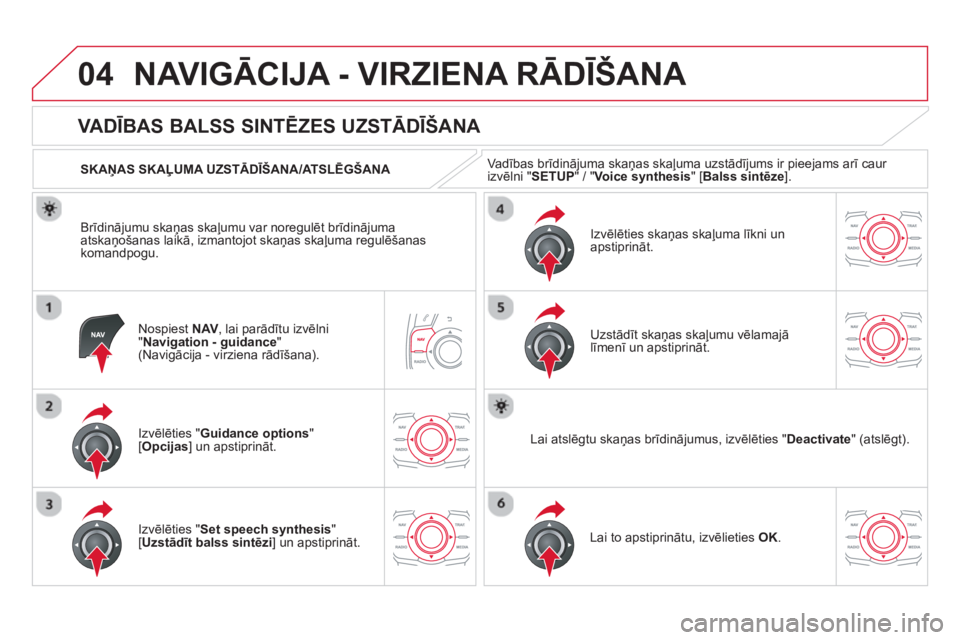 CITROEN DS5 2013  Lietošanas Instrukcija (in Latvian) 04NAVIGĀCIJA - VIRZIENA RĀDĪŠANA 
Nospiest  NAV, lai parādītu izvēlni "Navigation - guidance"(Navigācija - virziena rādīšana).
 
 
 
 
 
 
 
VA DĪBAS BALSS SINTĒZES UZSTĀDĪŠANA 
Izvēl