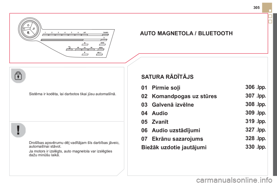 CITROEN DS5 2013  Lietošanas Instrukcija (in Latvian) 305
   
Sistēma ir kodēta, lai darbotos tikai 
jūsu automašīnā.  
 
 
 
 
 
 
 
AUTO MAGNETOLA / BLUETOOTH 
   
01 Pirmie soļi   
 
 
Drošības apsvērumu dēļ vadītājam šīs darbības jā