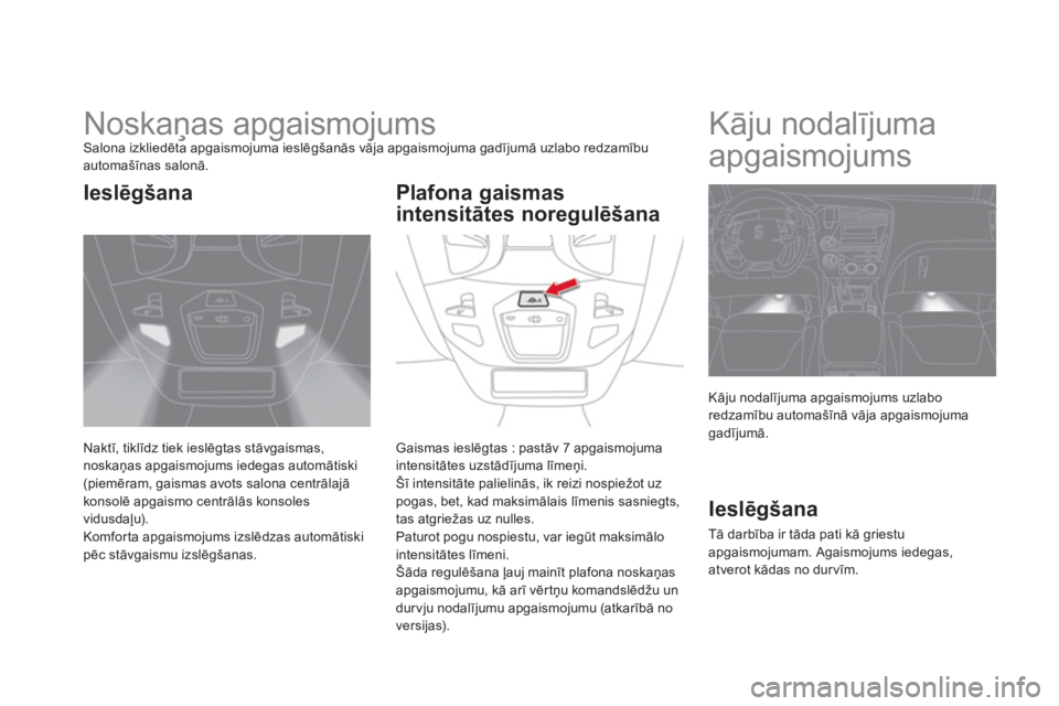 CITROEN DS5 2012  Lietošanas Instrukcija (in Latvian)    
 
 
 
 
 
 
 
Noskaņas apgaismojums Salona izkliedēta apgaismojuma ieslēgšanās vāja apgaismojuma gadījumā uzlabo redzamībuautomašīnas salonā.
Naktī, tiklīdz tiek ieslēgtas stāvgais
