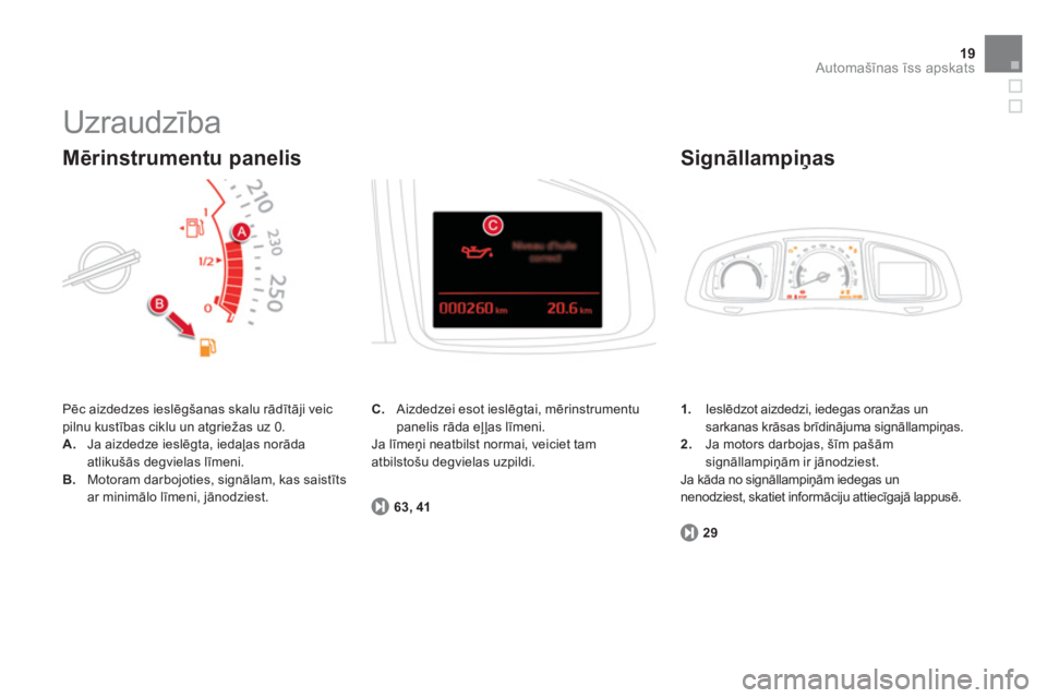 CITROEN DS5 2012  Lietošanas Instrukcija (in Latvian) 19Automašīnas īss apskats
 
Uzraudzība 
 
Pēc aizdedzes ieslēgšanas skalu rādītāji veicpilnu kustības ciklu un atgriežas uz 0.
A.Ja aizdedze ieslēgta, iedaļas norāda atlikušās degviel