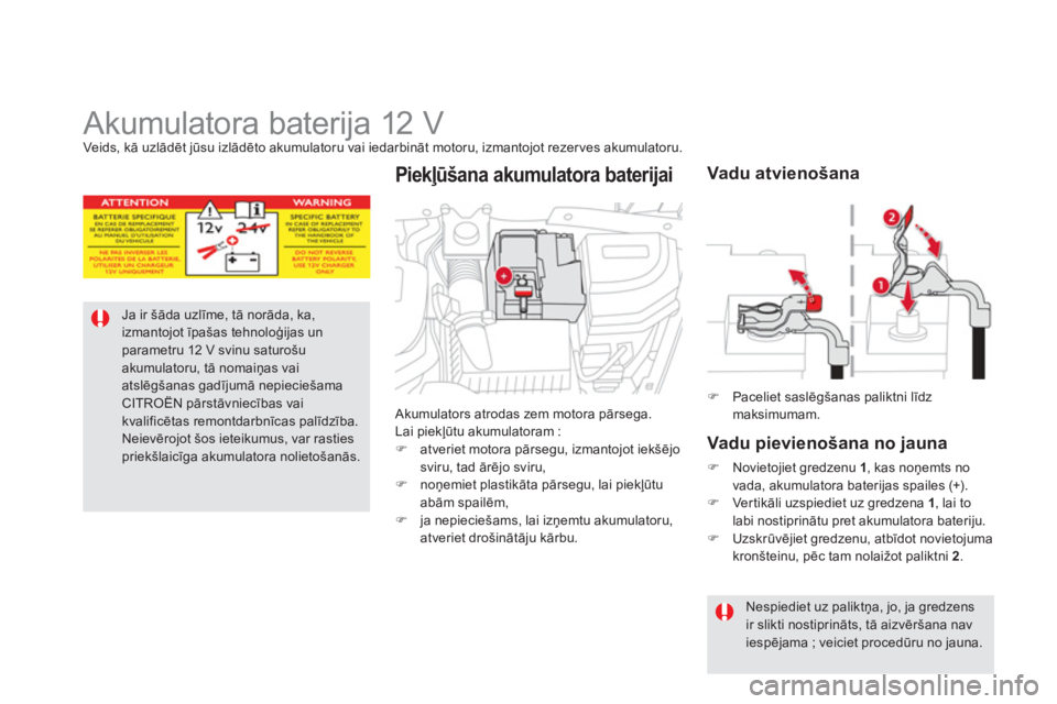 CITROEN DS5 2012  Lietošanas Instrukcija (in Latvian)    
 
 
 
 
 
 
 
 
 
Akumulatora baterija 12 V Veids, kā uzlādt jūsu izlādto akumulatoru vai iedarbināt motoru, izmantojot rezerves akumulatoru.
Ja ir šāda uzlīme, tā norāda, ka, izmantojot
