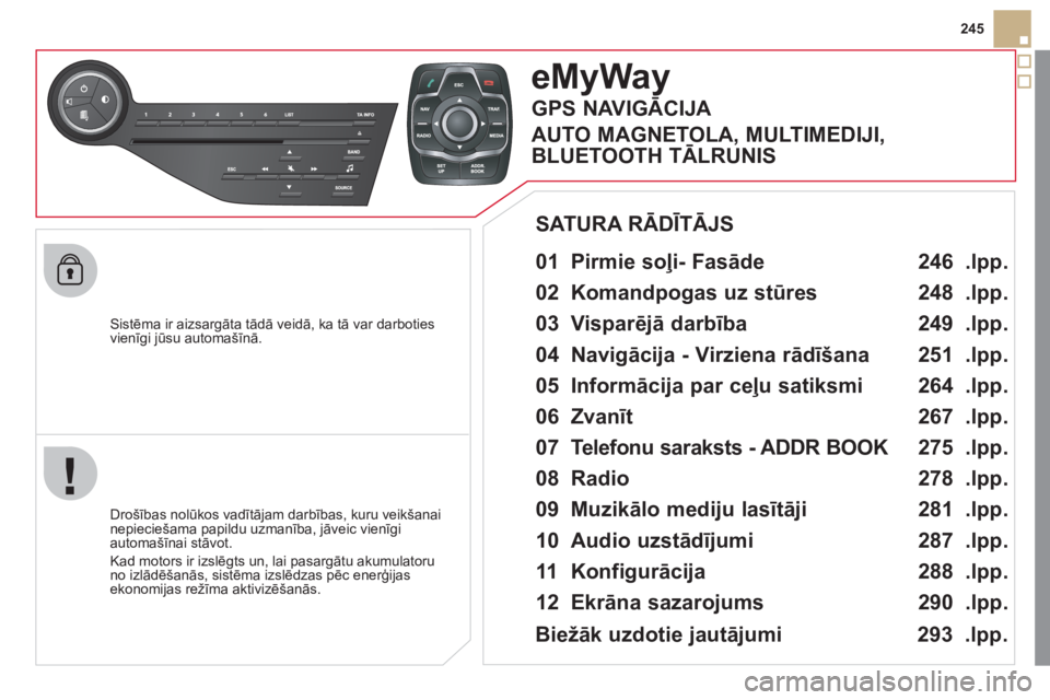 CITROEN DS5 2011  Lietošanas Instrukcija (in Latvian) 245
   
Sistēma ir aizsar
gāta tādā veidā, ka tā var darboties 
vienīgi jūsu automašīnā. 
eMyWay
 
 
01 Pirmie soļi- Fasāde   
 
 
Drošības nolūkos vadītājam darbības, kuru veikšan