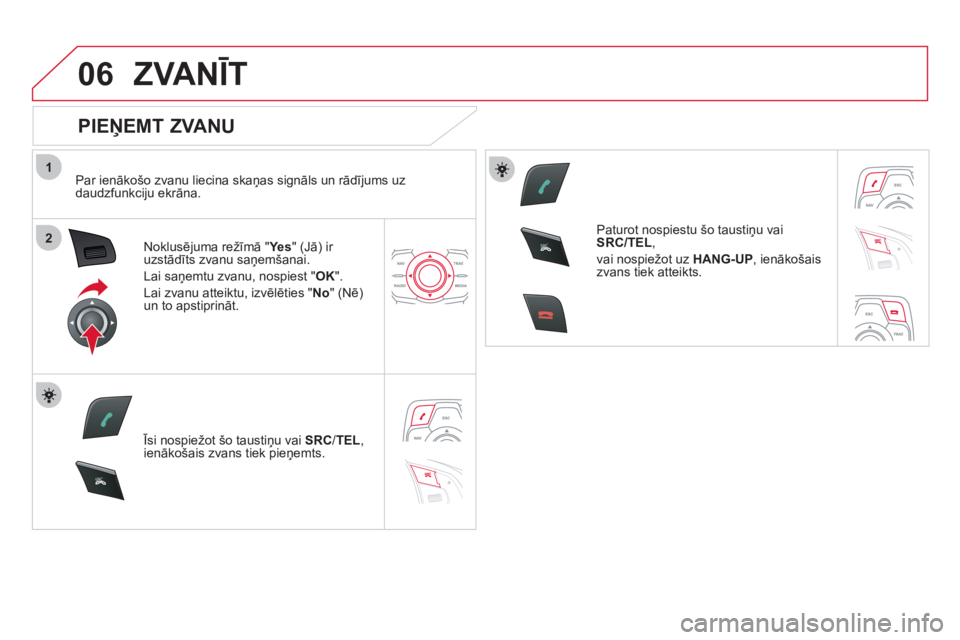 CITROEN DS5 2011 Lietošanas Instrukcija (in Latvian) 1
2
06
SR
C
SR
C
ZVANĪT
PIEŅEMT ZVANU
Par ienākošo zvanu liecina skaņas signāls un rādījums uz
daudzfunkciju ekrāna.
Noklusējuma režīmā
"Yes" (Jā) ir uzstādīts zvanu saņe CITROEN DS5 2011 Lietošanas Instrukcija (in Latvian) 1
2
06
SR
C
SR
C
ZVANĪT
PIEŅEMT ZVANU
Par ienākošo zvanu liecina skaņas signāls un rādījums uz
daudzfunkciju ekrāna.
Noklusējuma režīmā
"Yes" (Jā) ir uzstādīts zvanu saņe