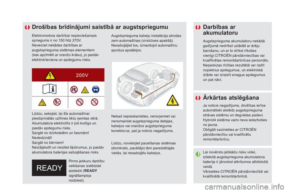 CITROEN DS5 HYBRID 2016  Lietošanas Instrukcija (in Latvian)    
 
 
 
 
 
 
 
 
 
 
 
 
 
Drošības brīdinājumi saistībā ar augstspriegumu 
 
 
Elektromotora darbībai nepieciešamais 
spriegums ir no 150 līdz 270V. 
  Neveiciet nekādas darbības ar 
au
