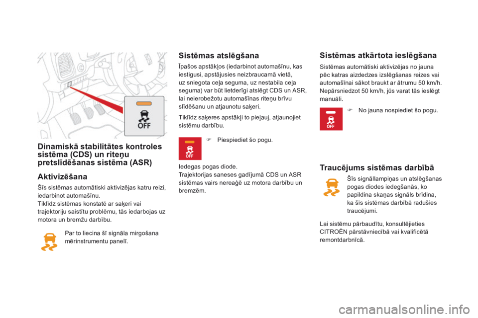 CITROEN DS5 HYBRID 2015  Lietošanas Instrukcija (in Latvian) Dinamiskā stabilitātes kontroles 
sistēma (CDS) un riteņu 
pretslīdēšanas sistēma (ASR)
Aktivizēšana
Šīs sistēmas automātiski aktivizējas katru reizi, 
iedarbinot automašīnu.
Tiklīdz