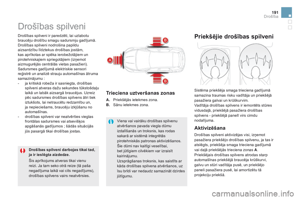 CITROEN DS5 HYBRID 2015  Lietošanas Instrukcija (in Latvian) 191
DS5_lv_Chap07_securite_ed01-2015
Drošības spilveni
Drošības spilveni ir paredzēti, lai uzlabotu 
braucēju drošību smagu sadursmju gadījumā. 
Drošības spilveni nodrošina papildu 
aizsa