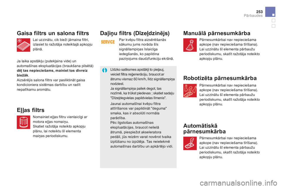 CITROEN DS5 HYBRID 2015  Lietošanas Instrukcija (in Latvian) 253
DS5_lv_Chap09_verifications_ed01-2015
Daļiņu filtrs (Dīzeļdzinējs)
Par kvēpu filtra aizsērēšanās 
sākumu jums norāda šīs 
signāllampiņas īslaicīga 
iedegšanās, ko papildina 
pa