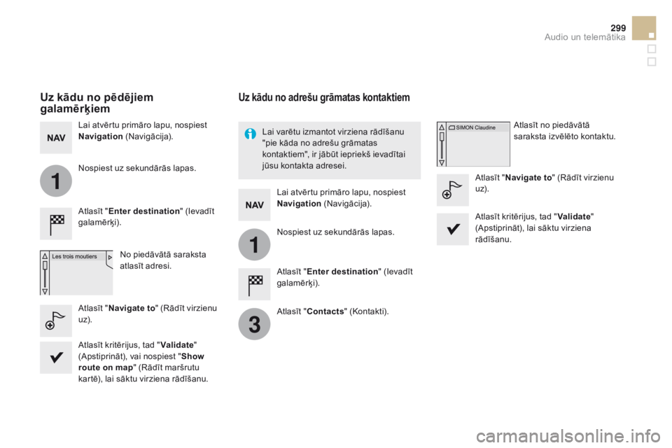 CITROEN DS5 HYBRID 2015  Lietošanas Instrukcija (in Latvian) 1
1
3
299
DS5_lv_Chap11c_SMEGplus_ed01-2015
uz kādu no pēdējiem 
galamērķiem
Atlasīt "Enter destination " (Ievadīt 
galamērķi).
No piedāvātā saraksta 
atlasīt adresi.
Lai atvērtu