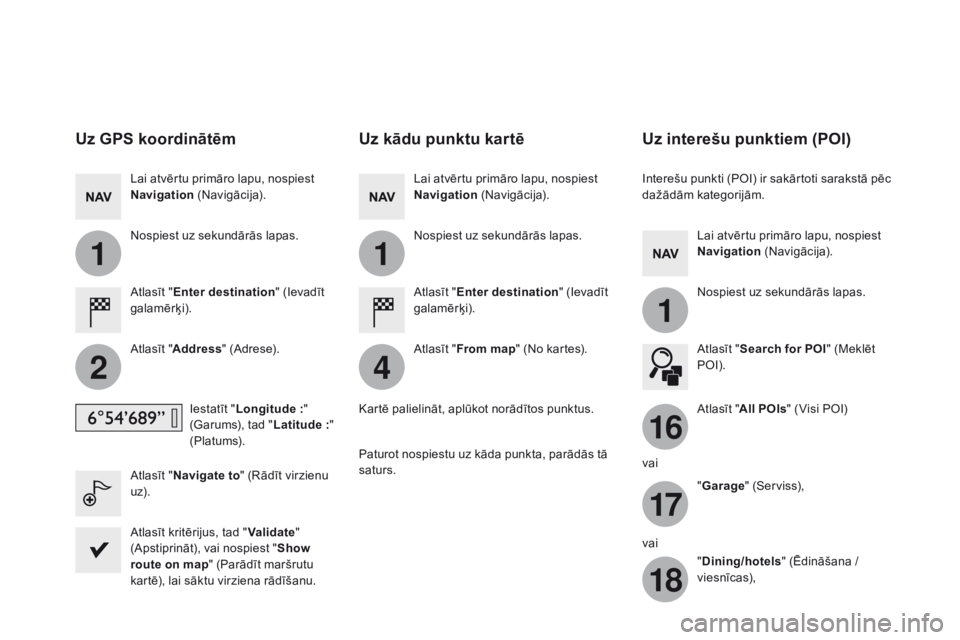 CITROEN DS5 HYBRID 2015  Lietošanas Instrukcija (in Latvian) 11
1
16
17
18
42
DS5_lv_Chap11c_SMEGplus_ed01-2015
uz GPS koordinātēm
Atlasīt "Enter destination " (Ievadīt 
galamērķi).
Atlasīt " Address " (Adrese).
Iestatīt " Longitude
