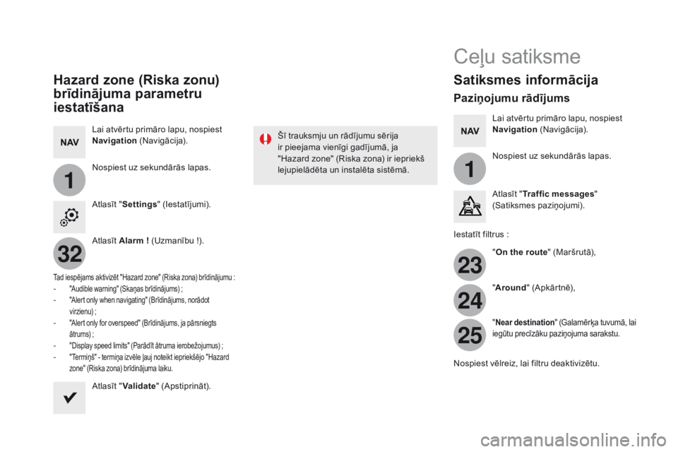 CITROEN DS5 HYBRID 2015  Lietošanas Instrukcija (in Latvian) 11
23
24
25
32
DS5_lv_Chap11c_SMEGplus_ed01-2015
Hazard zone (Riska zonu) 
brīdinājuma parametru 
iestatīšana
Lai atvērtu primāro lapu, nospiest navigation  (Navigācija).
Nospiest uz sekundār
