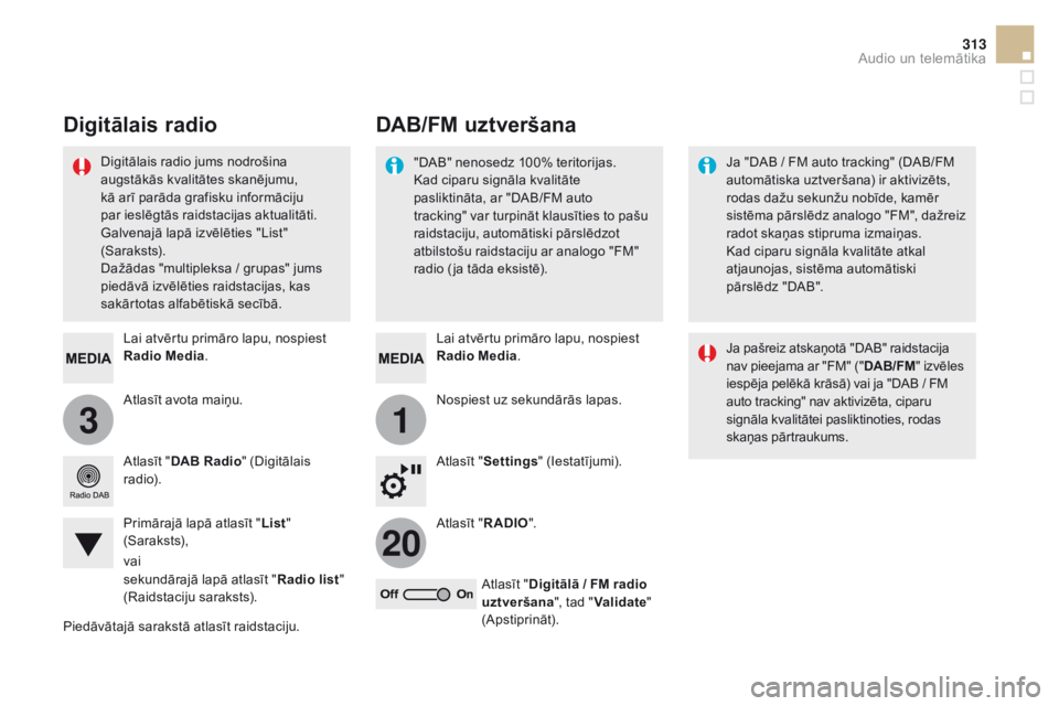 CITROEN DS5 HYBRID 2015  Lietošanas Instrukcija (in Latvian) 31
20
313
DS5_lv_Chap11c_SMEGplus_ed01-2015
Atlasīt avota maiņu. Lai atvērtu primāro lapu, nospiest 
Radio 
med
ia
.
Atlasīt " DAB Radio " (Digitālais 
r adi o).
Primārajā lapā atlas