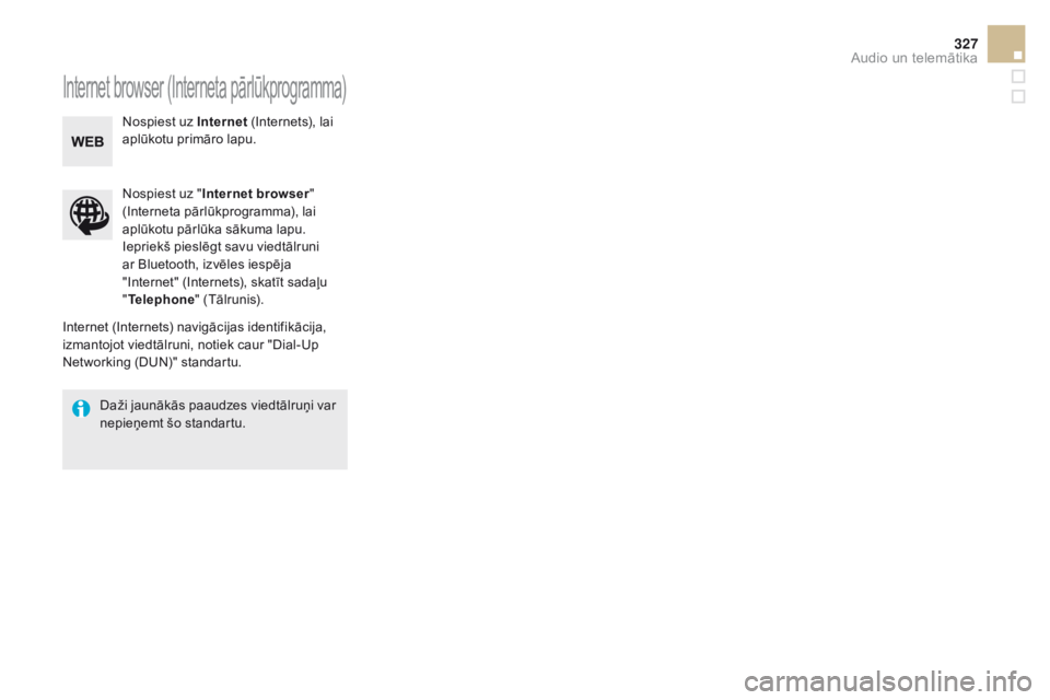 CITROEN DS5 HYBRID 2015  Lietošanas Instrukcija (in Latvian) 327
DS5_lv_Chap11c_SMEGplus_ed01-2015
Internet browser (Interneta pārlūkprogramma)
Internet (Internets) navigācijas identifikācija, 
izmantojot viedtālruni, notiek caur "Dial-Up 
Networking (