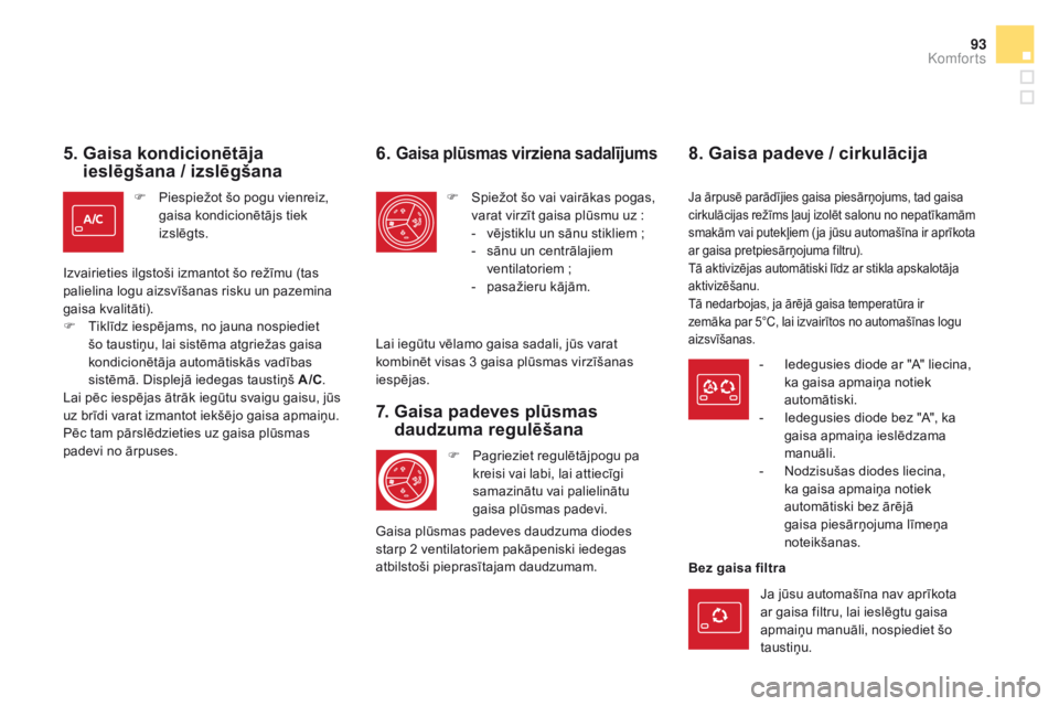 CITROEN DS5 HYBRID 2015  Lietošanas Instrukcija (in Latvian) 93
DS5_lv_Chap03_confort_ed01-2015
5.  Gaisa kondicionētāja ieslēgšana / izslēgšana
F Piespiežot šo pogu vienreiz, 
gaisa kondicionētājs tiek 
izslēgts.
Izvairieties ilgstoši izmantot šo 