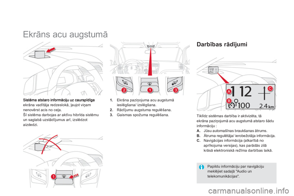 CITROEN DS5 HYBRID 2013  Lietošanas Instrukcija (in Latvian)    
 
 
 
Ekrāns acu augstumā 
ekrāna vadītāja redzeslokā, ļaujot viņam nenovērst acis no ceļa. 
Šī sistēma darbojas ar aktīvu hibrīda sistēmu 
un saglabā uzstād¯jumus arī, izslē