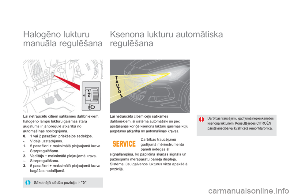 CITROEN DS5 HYBRID 2013  Lietošanas Instrukcija (in Latvian)    
 
 
 
 
 
Halogēno lukturu 
manuāla regulēšana    
 
 
 
 
 
 
 
Ksenona lukturu automātiska 
regulēšana 
Lai netraucētu citiem satiksmes dalībniekiem, halogēno lampu lukturu gaismas sta