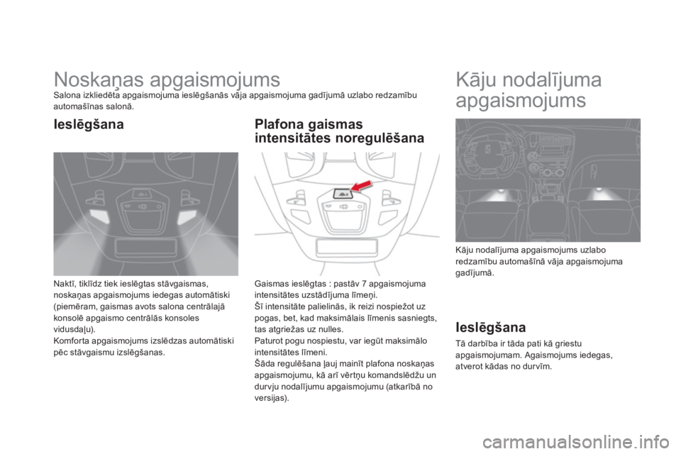 CITROEN DS5 HYBRID 2013  Lietošanas Instrukcija (in Latvian)    
 
 
 
 
 
 
 
Noskaņas apgaismojums Salona izkliedēta apgaismojuma ieslēgšanās vāja apgaismojuma gadījumā uzlabo redzamībuautomašīnas salonā.
Naktī, tiklīdz tiek ieslēgtas stāvgais