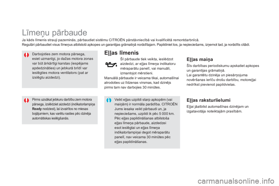 CITROEN DS5 HYBRID 2013  Lietošanas Instrukcija (in Latvian)    
 
 
 
 
 
Līmeņu pārbaude  
 
 
Darbojoties zem motora pārsega, esiet uzmanīgi, jo dažas motora zonas var būt ārkārtīgi karstas (iespējams apdedzināties) un jebkurā brīdī var ieslē