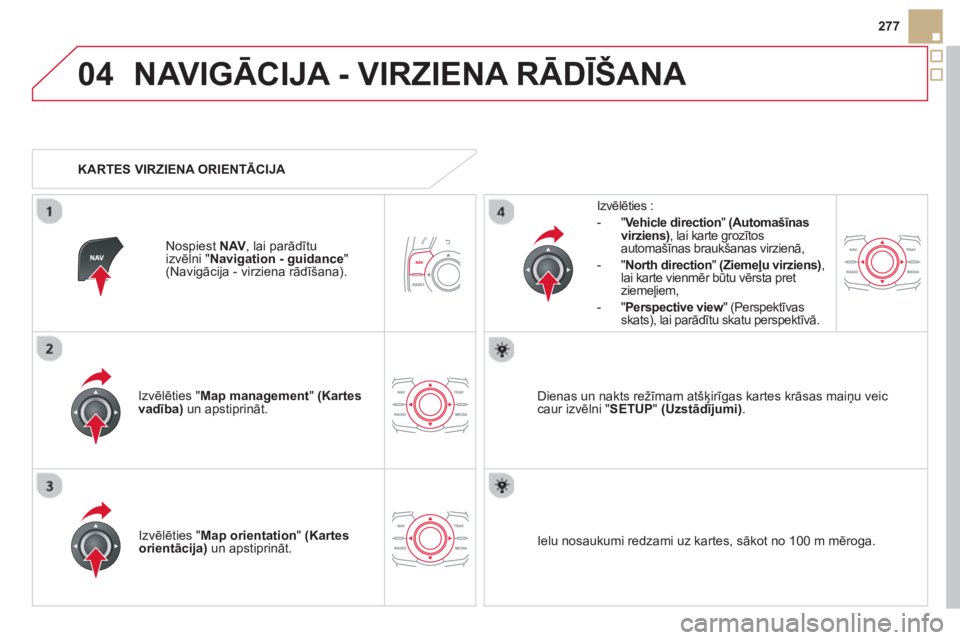 CITROEN DS5 HYBRID 2013  Lietošanas Instrukcija (in Latvian) 04
277
NAVIGĀCIJA - VIRZIENA RĀDĪŠANA 
Izvēlēties "Map management "  (Kartes vadība)un apstiprināt.   
Izv
ēlēties :
-
"Vehicle direction"(Automašīnasvirziens) 
, lai karte grozītos 
auto