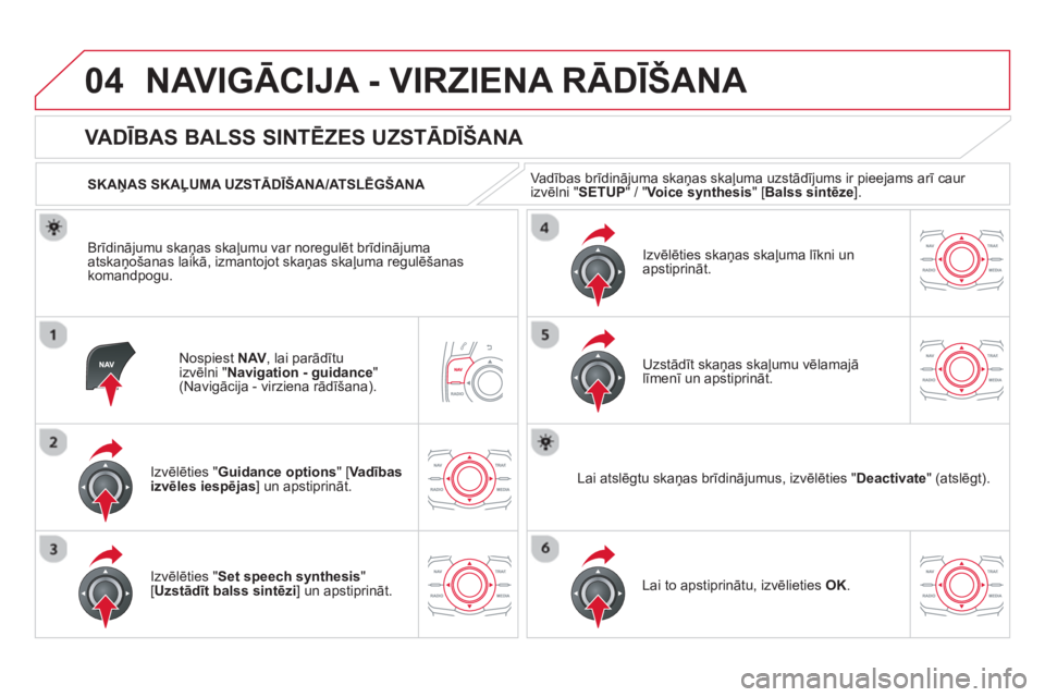CITROEN DS5 HYBRID 2013  Lietošanas Instrukcija (in Latvian) 04NAVIGĀCIJA - VIRZIENA RĀDĪŠANA 
Nospiest  NAV, lai parādītu 
izvēlni "Navigation - guidance"(Navigācija - virziena rādīšana).
 
 
 
 
 
 
 
VA DĪBAS BALSS SINTĒZES UZSTĀDĪŠANA 
Izvē