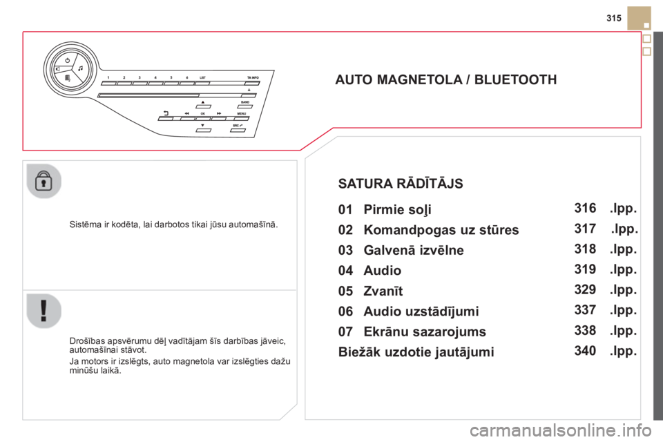 CITROEN DS5 HYBRID 2013  Lietošanas Instrukcija (in Latvian) 315
   
Sistēma ir kodēta, lai darbotos tikai 
jūsu automašīnā.  
 
 
 
 
 
 
 
AUTO MAGNETOLA / BLUETOOTH 
   
01 Pirmie soļi   
 
 
Drošības apsvērumu dēļ vadītājam šīs darbības jā