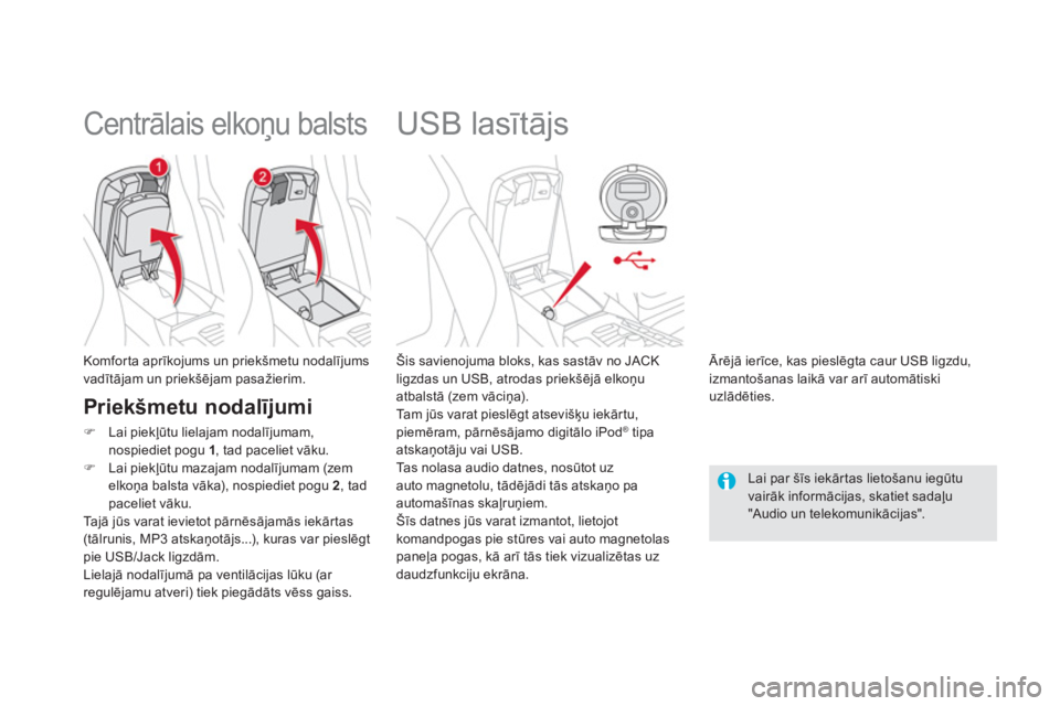 CITROEN DS5 HYBRID 2012  Lietošanas Instrukcija (in Latvian)    
 
 
 
 
 
 
 
 
 
 
USB lasītājs 
 
 
Šis savienojuma bloks, kas sastāv no JACKligzdas un USB, atrodas priekšējā elkoņu 
atbalstā (zem vāciņa).
  Ta m  jūs varat pieslēgt atsevišķu 