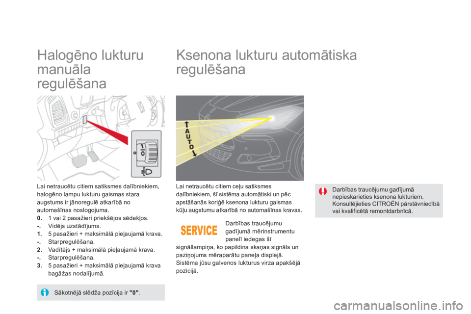 CITROEN DS5 HYBRID 2012  Lietošanas Instrukcija (in Latvian)    
 
 
 
 
 
Halogēno lukturu 
manuāla
regulēšana    
 
 
 
 
 
 
 
Ksenona lukturu automātiska
regulēšana 
Lai netraucētu citiem satiksmes dalībniekiem, halogēno lampu lukturu gaismas star