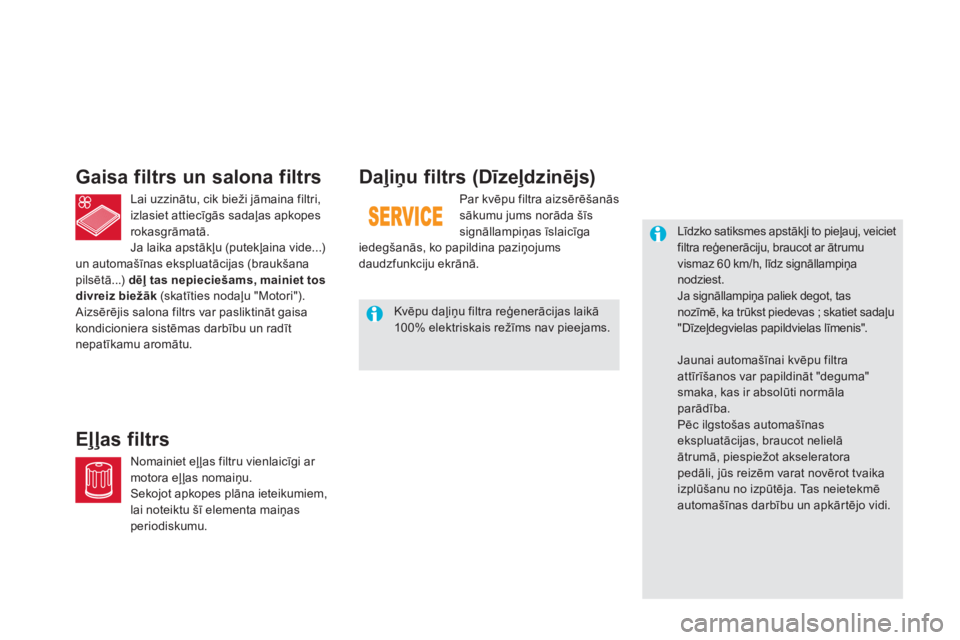 CITROEN DS5 HYBRID 2012  Lietošanas Instrukcija (in Latvian) Daļiņu filtrs (Dīzeļdzinējs) 
Par kvēpu filtra aizsērēšanās 
sākumu jums norāda šīs 
signāllampiņas īslaicīga 
iedegšanās, ko papildina paziņojums 
daudzfunkciju ekrānā.
 
Līdz