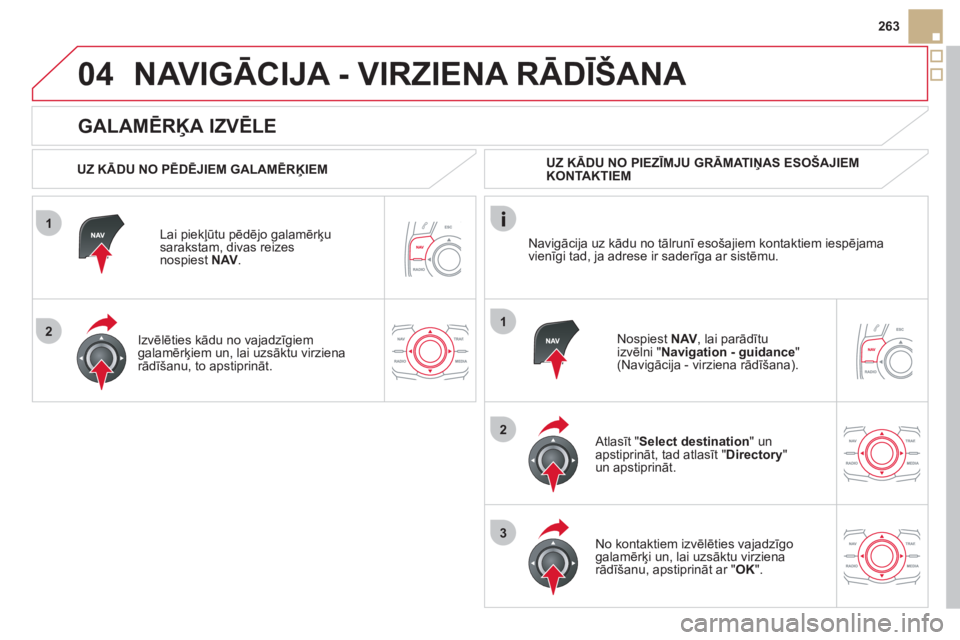 CITROEN DS5 HYBRID 2012  Lietošanas Instrukcija (in Latvian) 1
2
04
1
2
3
263
   
GALAMĒRĶA IZVĒLE 
NAVIGĀCIJA - VIRZIENA RĀDĪŠANA 
 
 
UZ KĀDU NO PĒDĒJIEM GALAMĒRĶIEM  
Lai piekļūtu pēdē
jo galamērķu sarakstam, divas reizes
nospiest NAV.
   I