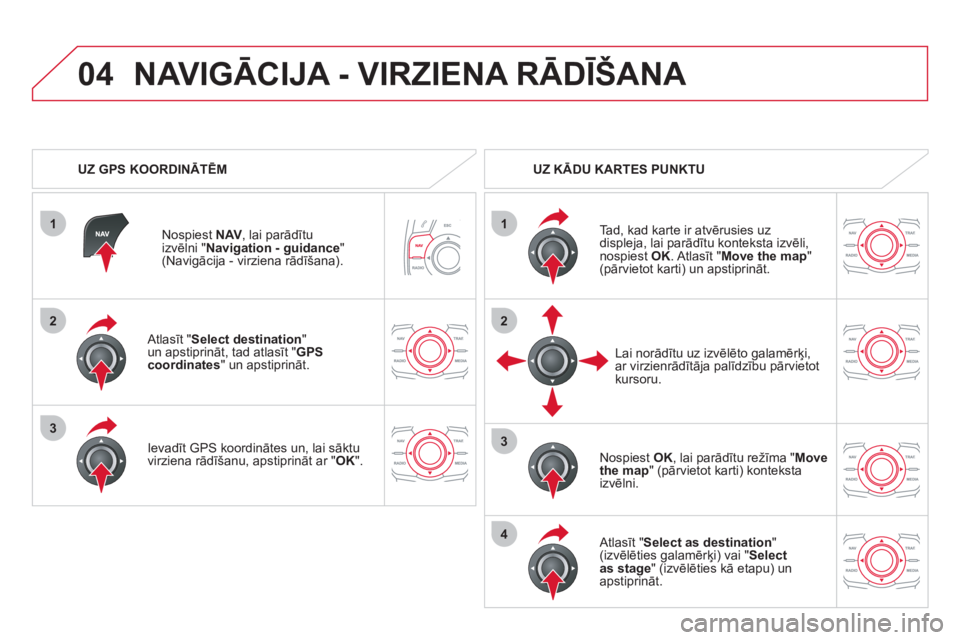 CITROEN DS5 HYBRID 2012  Lietošanas Instrukcija (in Latvian) 1
04
2
1
2
33
4
   Atlasīt " 
Select destination"un apstiprināt, tad atlasīt "GPS coordinates " un apstiprināt.  
   
Ievadīt GPS koordinātes un, lai sāktu 
virziena rādīšanu, apstiprināt a