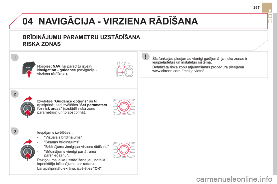 CITROEN DS5 HYBRID 2012  Lietošanas Instrukcija (in Latvian) 1
2
3
04
267
NAVIGĀCIJA - VIRZIENA RĀDĪŠANA 
 
 
BRĪDINĀJUMU PARAMETRU UZSTĀDĪŠANA   
RISKA ZONAS 
Nospiest NAV  , lai parād¯tu izvēlni Navigation - guidance(navigācija - 
virziena rād�