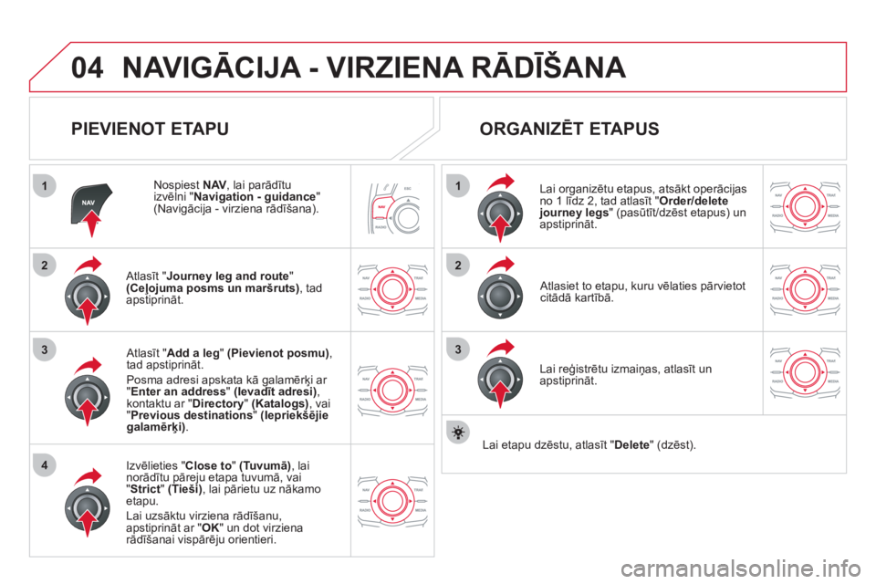 CITROEN DS5 HYBRID 2012  Lietošanas Instrukcija (in Latvian) 04
1
4
3
1
3
22
NAVIGĀCIJA - VIRZIENA RĀDĪŠANA 
 
 
PIEVIENOT ETAPU 
 
 Nospiest NAV 
, lai parād¯tu
izvēlni " Navigation - guidance 
" (Navigācija - virziena rādīšana).  
   
Atl
asīt "J