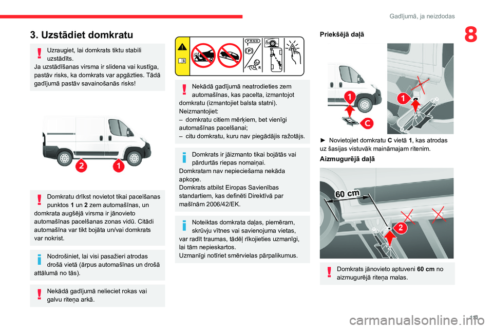 CITROEN JUMPER 2020  Lietošanas Instrukcija (in Latvian) 111
Gadījumā, ja neizdodas
83. Uzstādiet domkratu
Uzraugiet, lai domkrats tiktu stabili uzstādīts.Ja uzstādīšanas virsma ir slidena vai kustīga, pastāv risks, ka domkrats var apgāzties. Tā