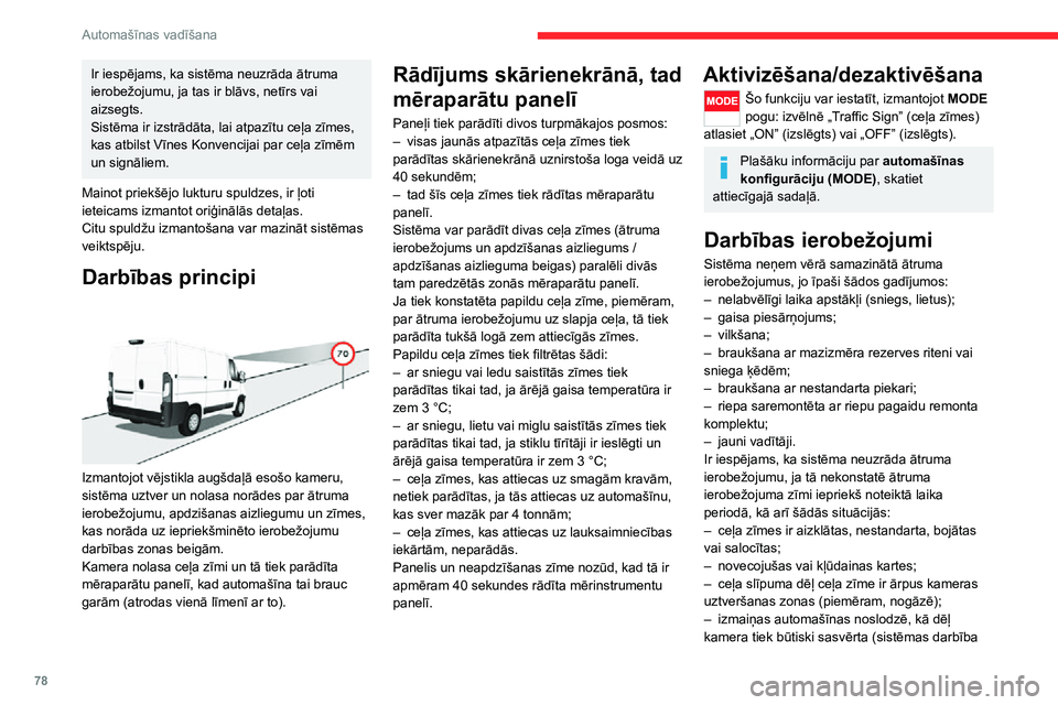 CITROEN JUMPER 2020  Lietošanas Instrukcija (in Latvian) 78
Automašīnas vadīšana
Ir iespējams, ka sistēma neuzrāda ātruma ierobežojumu, ja tas ir blāvs, netīrs vai aizsegts.Sistēma ir izstrādāta, lai atpazītu ceļa zīmes, kas atbilst Vīnes 