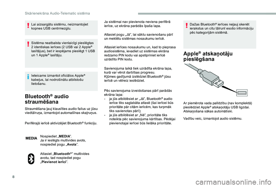 CITROEN JUMPER 2019  Lietošanas Instrukcija (in Latvian) 8
Lai aizsargātu sistēmu, neizmantojiet 
kopnes USB centrmezglu.
Sistēma neatbalsta vienlaicīgi pieslēgtas 
2  identiskas ierīces (2   USB vai 2   Apple
® 
lasītājus), bet ir iespējams piesl