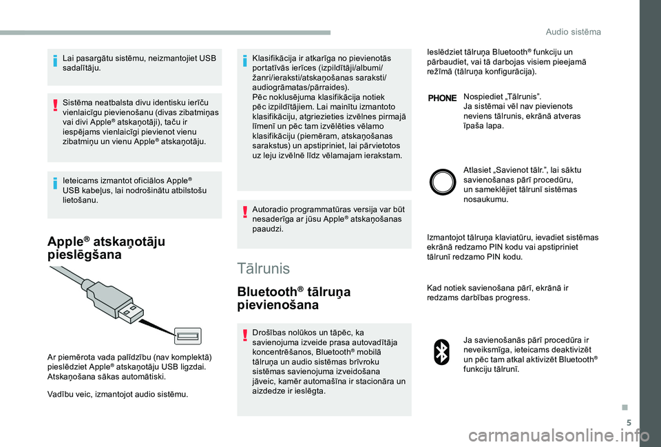 CITROEN JUMPER 2019  Lietošanas Instrukcija (in Latvian) 5
Lai pasargātu sistēmu, neizmantojiet USB 
sadalītāju.
Sistēma neatbalsta divu identisku ierīču 
vienlaicīgu pievienošanu (divas zibatmiņas 
vai divi Apple
® atskaņotāji), taču ir 
iesp