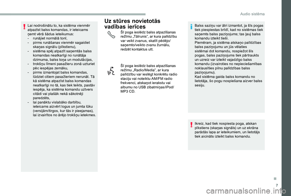 CITROEN JUMPER 2019  Lietošanas Instrukcija (in Latvian) 7
Lai nodrošinātu to, ka sistēma vienmēr 
atpazīst balss komandas, ir ieteicams 
ņemt vērā šādus ieteikumus:
- 
r
 unājiet normālā tonī,
-
 
p
 irms runāšanas vienmēr sagaidiet 
skaņ