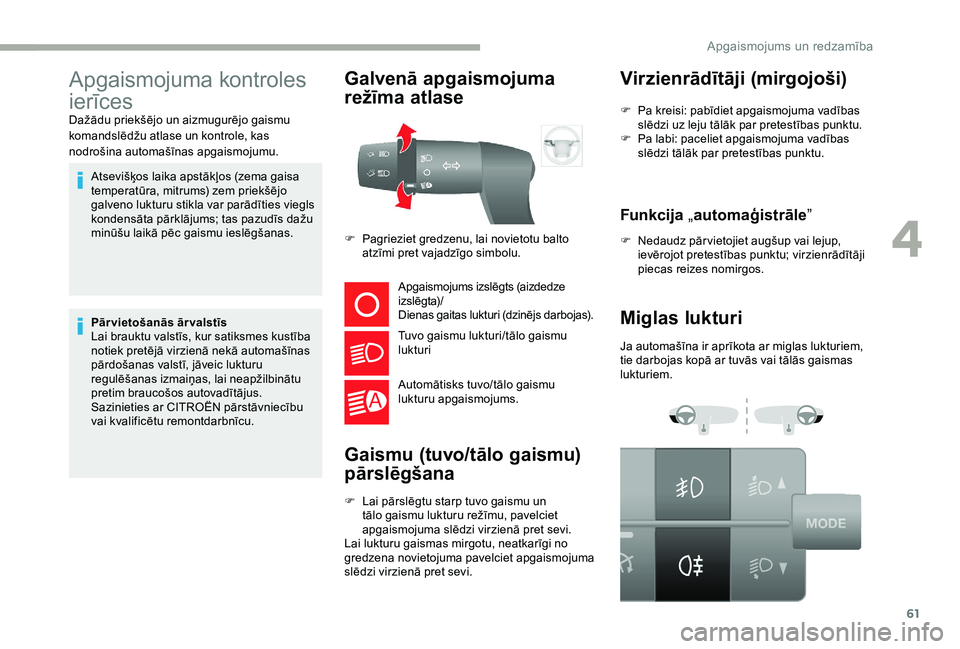 CITROEN JUMPER 2019  Lietošanas Instrukcija (in Latvian) 61
Apgaismojuma kontroles 
ierīces
Atsevišķos laika apstākļos (zema gaisa 
temperatūra, mitrums) zem priekšējo 
galveno lukturu stikla var parādīties viegls 
kondensāta pārklājums; tas pa