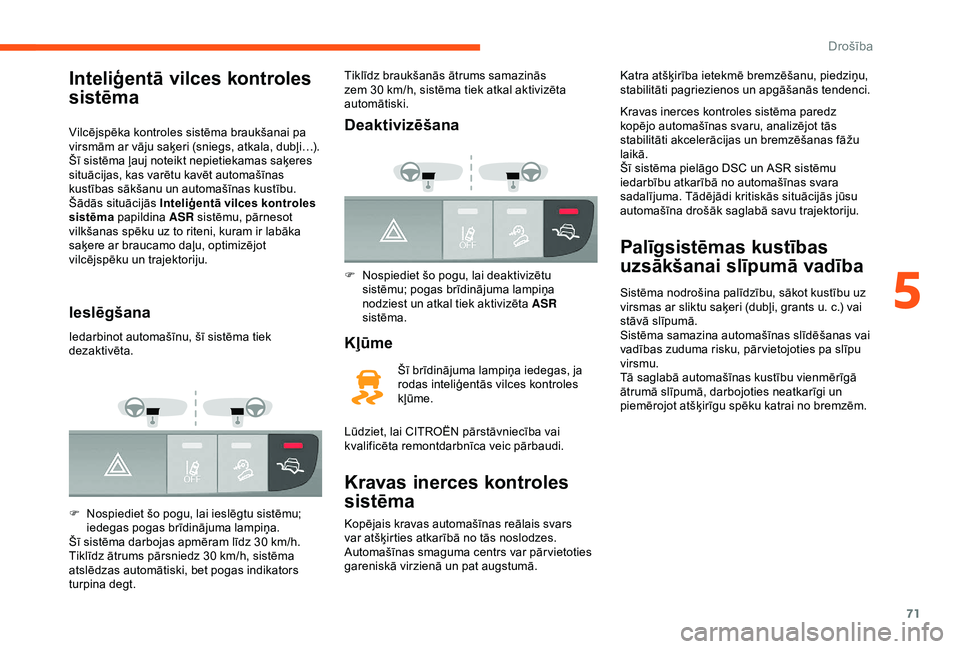 CITROEN JUMPER 2019  Lietošanas Instrukcija (in Latvian) 71
Inteliģentā vilces kontroles 
sistēma
Vilcējspēka kontroles sistēma braukšanai pa 
virsmām ar vāju saķeri (sniegs, atkala, dubļi…).
Šī sistēma ļauj noteikt nepietiekamas saķeres 
