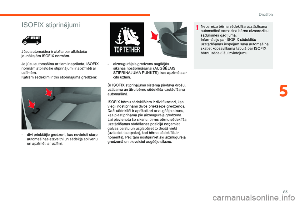 CITROEN JUMPER 2019  Lietošanas Instrukcija (in Latvian) 83
ISOFIX stiprinājumi
Ja jūsu automašīna ar tiem ir aprīkota, ISOFIX 
normām atbilstošie stiprinājumi ir apzīmēti ar 
uzlīmēm.
Katram sēdeklim ir trīs stiprinājuma gredzeni:Šī ISOFIX