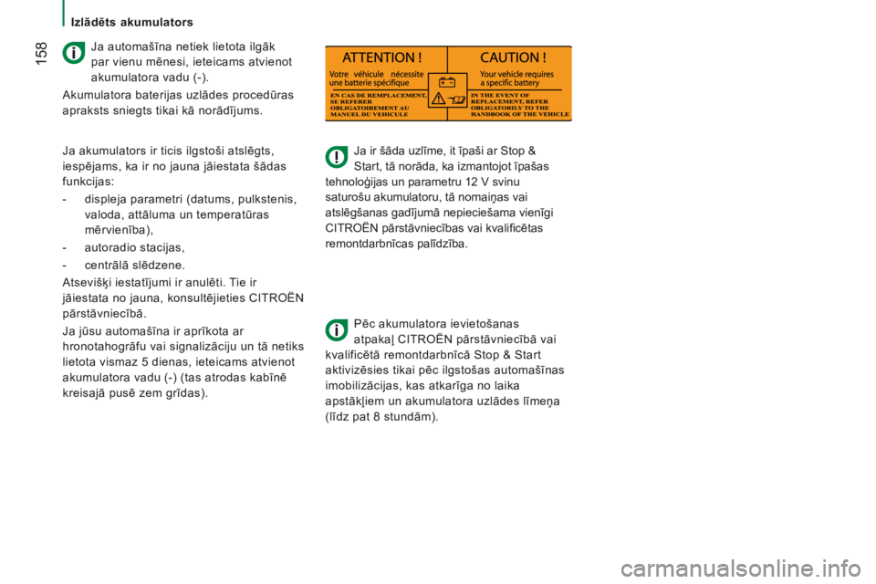 CITROEN JUMPER 2017  Lietošanas Instrukcija (in Latvian)  158
Jumper_lv_Chap08_Aide-Rapide_ed01-2016
Ja ir šāda uzlīme, it īpaši ar Stop & 
Start, tā norāda, ka izmantojot īpašas 
tehnoloģijas un parametru 12 V svinu 
saturošu akumulatoru, tā no