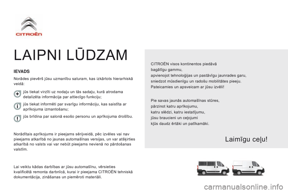CITROEN JUMPER 2017 Lietošanas Instrukcija (in Latvian) Jumper_lv_Chap00a_Sommaire_ed01-2016
LAIPNI LŪDZAM
CITROËN visos kontinentos piedāvā
bagātīgu gammu,
apvienojot tehnoloģijas un pastāvīgu jaunrades garu,
sniedzot mūsdienīgu un radošu mobi CITROEN JUMPER 2017 Lietošanas Instrukcija (in Latvian) Jumper_lv_Chap00a_Sommaire_ed01-2016
LAIPNI LŪDZAM
CITROËN visos kontinentos piedāvā
bagātīgu gammu,
apvienojot tehnoloģijas un pastāvīgu jaunrades garu,
sniedzot mūsdienīgu un radošu mobi