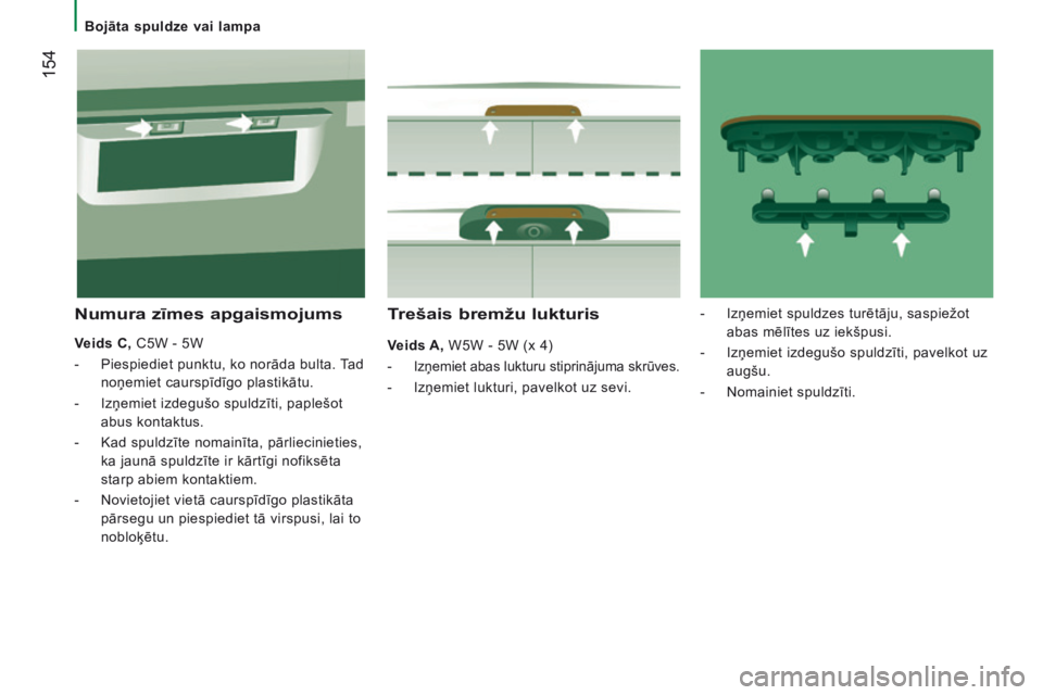 CITROEN JUMPER 2016 Lietošanas Instrukcija (in Latvian) 154
jumper_lv_Chap08_Aide-Rapide_ed01-2015
Trešais bremžu lukturis
Veids A, W5W - 5W (x 4)
-
Izņemiet abas lukturu stiprinājuma skrūves.
- Izņemiet lukturi, pavelkot uz sevi.
Numura zīmes apg CITROEN JUMPER 2016 Lietošanas Instrukcija (in Latvian) 154
jumper_lv_Chap08_Aide-Rapide_ed01-2015
Trešais bremžu lukturis
Veids A, W5W - 5W (x 4)
-
Izņemiet abas lukturu stiprinājuma skrūves.
- Izņemiet lukturi, pavelkot uz sevi.
Numura zīmes apg