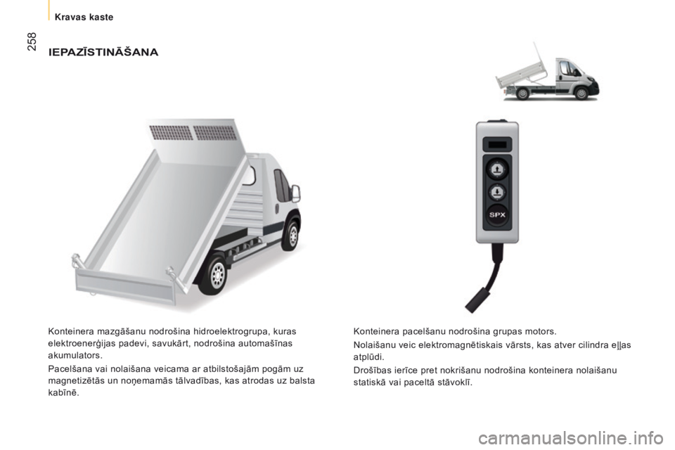CITROEN JUMPER 2016  Lietošanas Instrukcija (in Latvian)  258
jumper_lv_Chap11_Particularites_ed01-2015
IEPAZĪSTINĀŠANA
Konteinera mazgāšanu nodrošina hidroelektrogrupa, kuras 
elektroenerģijas padevi, savukārt, nodrošina automašīnas 
akumulators