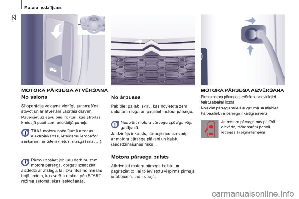 CITROEN JUMPER 2015  Lietošanas Instrukcija (in Latvian)  122
   Motora nodalījums   
JUMPER-PAPIER_LV_CHAP07_VERIFICATIONS_ED01-2014
  No  salona 
 Šī operācija veicama vienīgi, automašīnai 
stāvot un ar atvērtām vadītāja durvīm. 
 Pavelciet u