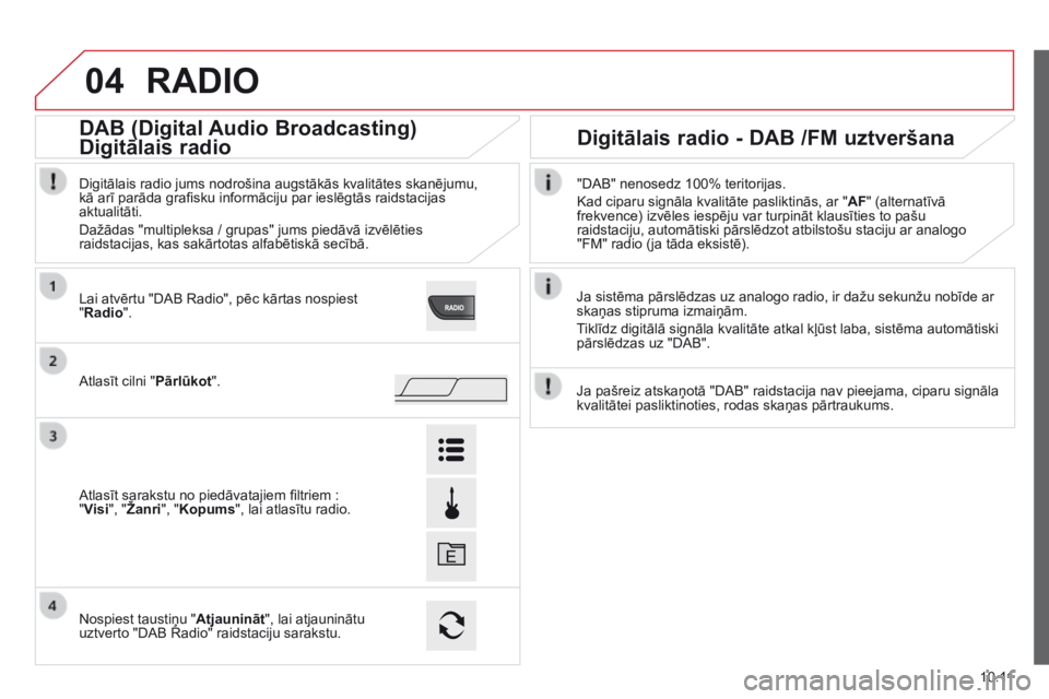 CITROEN JUMPER 2015  Lietošanas Instrukcija (in Latvian) 04
10.11
JUMPER-PAPIER_LV_CHAP10A_AUTORADIO_FIAT-TACTILE-1_ED01-2014
 RADIO 
  Ja sistēma pārslēdzas uz analogo radio, ir dažu sekunžu nobīde ar skaņas stipruma izmaiņām. 
 Tiklīdz digitāl