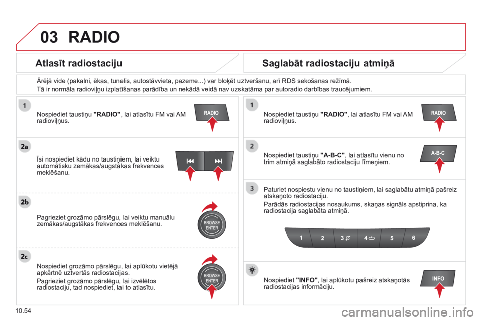 CITROEN JUMPER 2015  Lietošanas Instrukcija (in Latvian) 03
10.54
  Nospiediet taustiņu  "RADIO" , lai atlasītu FM vai AM radioviļņus.  
  Ārējā vide (pakalni, ēkas, tunelis, autostāvvieta, pazeme...) var bloķēt uztveršanu, arī RDS sekošanas r