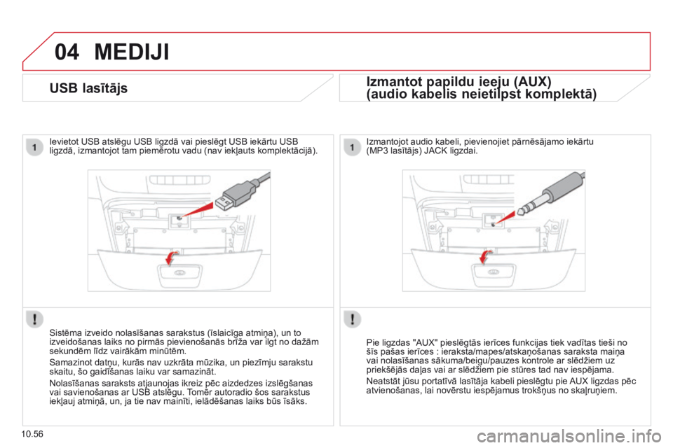CITROEN JUMPER 2015  Lietošanas Instrukcija (in Latvian) 04
10.56
 MEDIJI 
USB lasītājs 
  Ievietot USB atslēgu USB ligzdā vai pieslēgt USB iekārtu USB ligzdā, izmantojot tam piemērotu vadu (nav iekļauts komplektācijā).  
  Sistēma izveido nolas