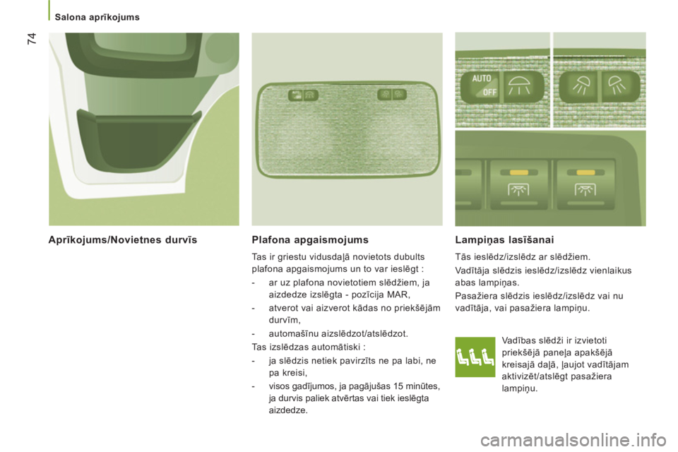 CITROEN JUMPER 2014 Lietošanas Instrukcija (in Latvian) 74
Salona aprīkojums
Plafona apgaismojums
Tas ir griestu vidusdaļā novietots dubults
plafona apgaismojums un to var ieslēgt :
- ar uz plafona novietotiem slēdžiem, ja
aizdedz CITROEN JUMPER 2014 Lietošanas Instrukcija (in Latvian) 74
Salona aprīkojums
Plafona apgaismojums
Tas ir griestu vidusdaļā novietots dubults
plafona apgaismojums un to var ieslēgt :
- ar uz plafona novietotiem slēdžiem, ja
aizdedz