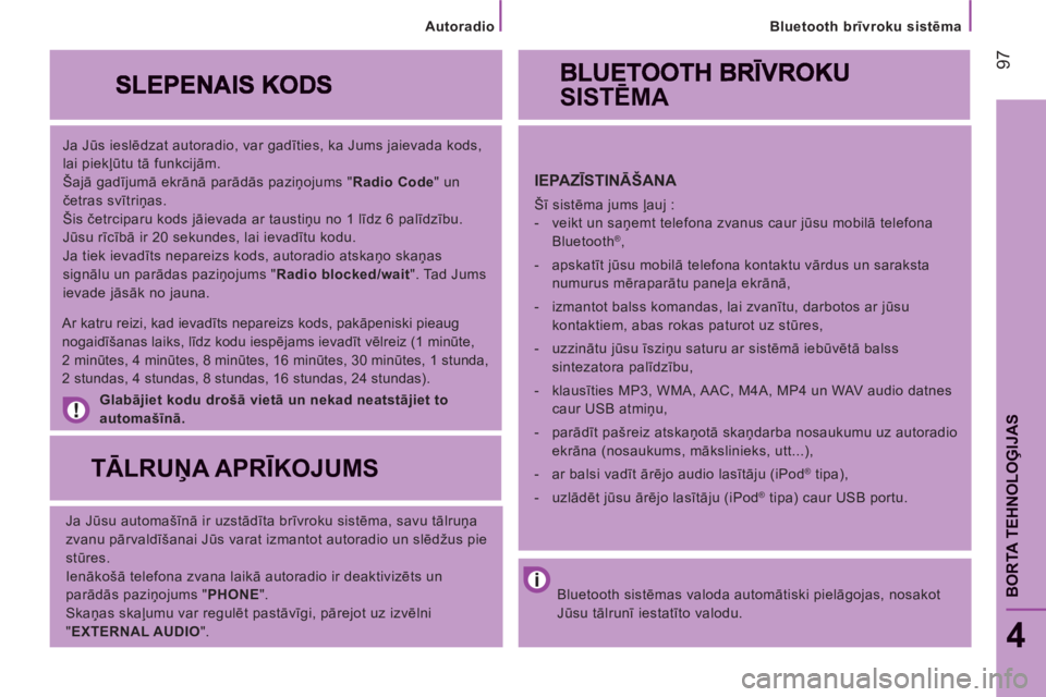 CITROEN JUMPER 2014  Lietošanas Instrukcija (in Latvian) 97
4
BORTA TEHNOLOĢIJA
S
 
 
Ja Jūs ieslēdzat autoradio, var gadīties, ka Jums jaievada kods, 
lai piekļūtu tā funkcijām. 
  Šajā gadījumā ekrānā parādās paziņojums " Radio Code 
" un