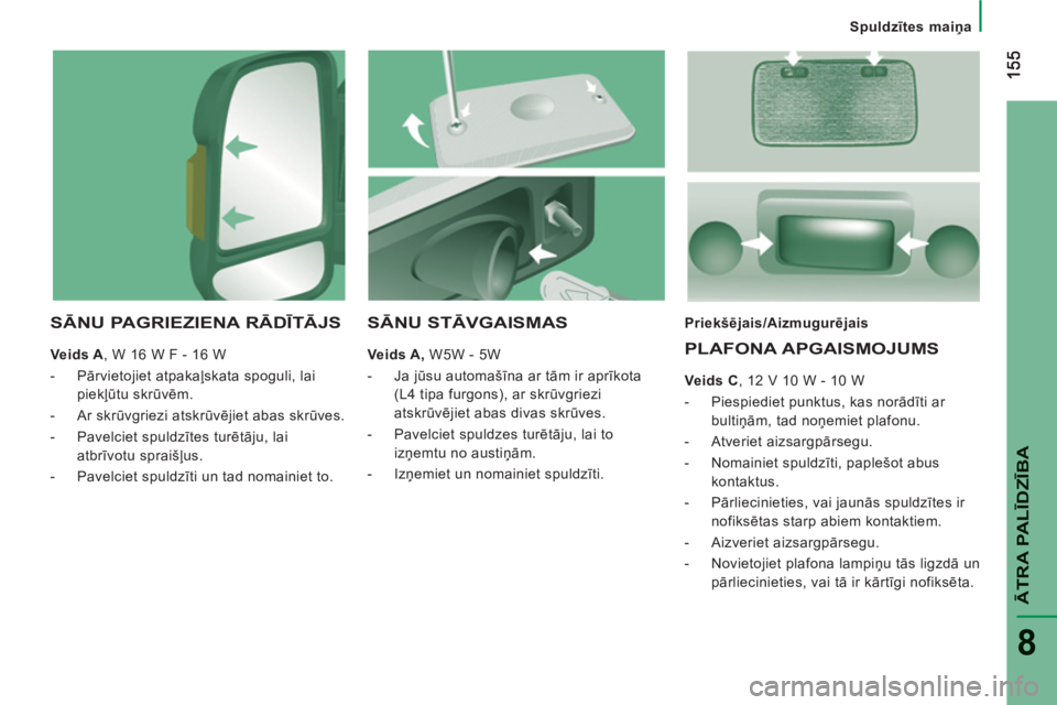 CITROEN JUMPER 2013 Lietošanas Instrukcija (in Latvian) ĀTRA PALĪDZĪB
A
8
Spuldzītes maiņa
SĀNU PAGRIEZIENA RĀDĪTĀJS
Veids A
, W 16 W F - 16 W
- Pārvietojiet atpakaļskata spoguli, lai
piekļūtu skrūvēm.
- Ar skrūvgriezi a CITROEN JUMPER 2013 Lietošanas Instrukcija (in Latvian) ĀTRA PALĪDZĪB
A
8
Spuldzītes maiņa
SĀNU PAGRIEZIENA RĀDĪTĀJS
Veids A
, W 16 W F - 16 W
- Pārvietojiet atpakaļskata spoguli, lai
piekļūtu skrūvēm.
- Ar skrūvgriezi a